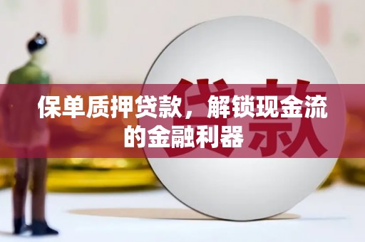 三明保单质押贷款，解锁现金流的金融利器