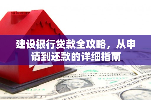 三明建设银行贷款全攻略，从申请到还款的详细指南