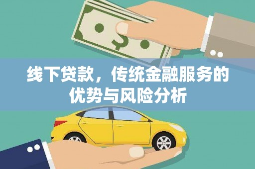 三明线下贷款，传统金融服务的优势与风险分析
