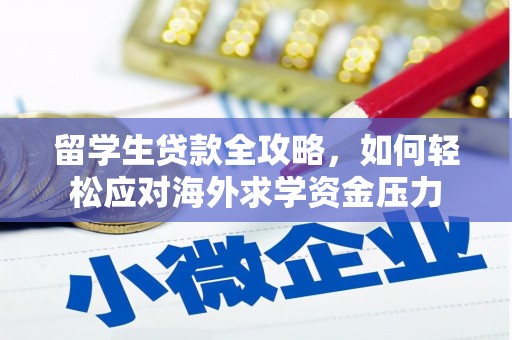 三明留学生贷款全攻略，如何轻松应对海外求学资金压力