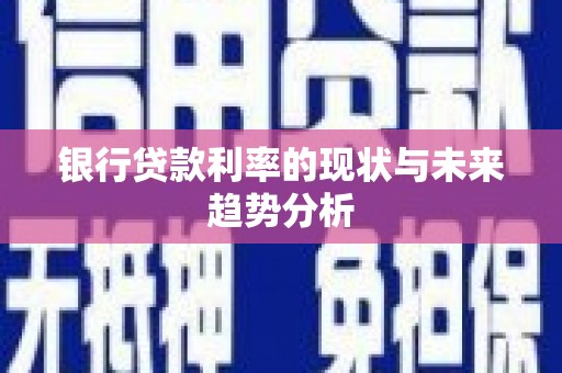 三明银行贷款利率的现状与未来趋势分析