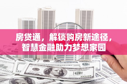 三明房贷通，解锁购房新途径，智慧金融助力梦想家园
