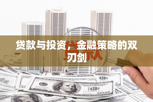 三明贷款与投资，金融策略的双刃剑