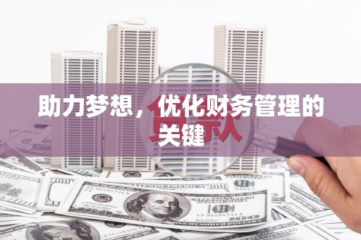 三明助力梦想,优化财务管理的关键 三明助力梦想,优化财务管理的关键