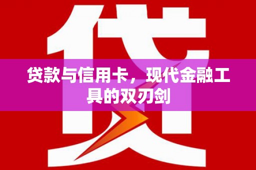 三明贷款与信用卡，现代金融工具的双刃剑