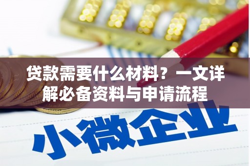 三明贷款需要什么材料？一文详解必备资料与申请流程