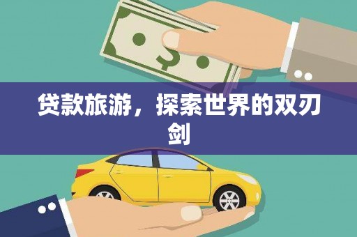 三明贷款旅游，探索世界的双刃剑
