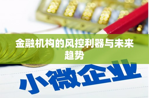 三明金融机构的风控利器与未来趋势