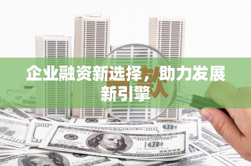 三明企业融资新选择，助力发展新引擎