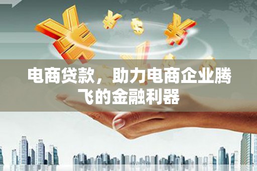三明电商贷款，助力电商企业腾飞的金融利器