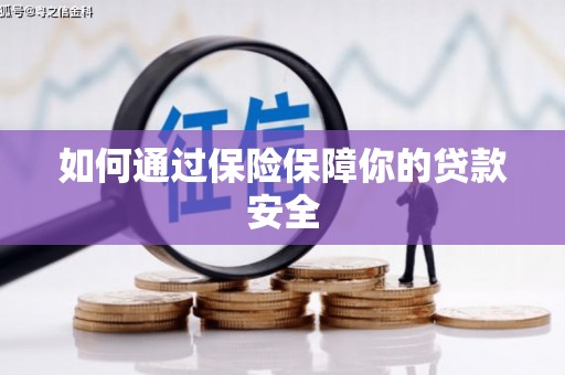 三明如何通过保险保障你的贷款安全