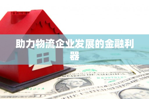 三明助力物流企业发展的金融利器