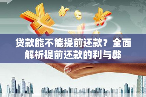 三明贷款能不能提前还款？全面解析提前还款的利与弊