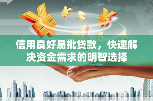 三明信用良好易批贷款，快速解决资金需求的明智选择