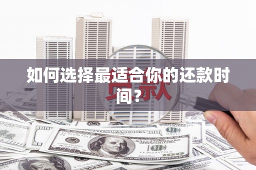 三明如何选择最适合你的还款时间？
