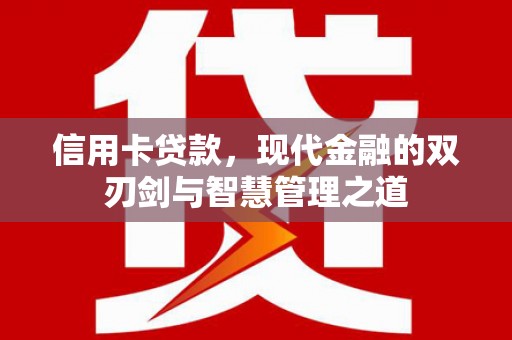 三明信用卡贷款，现代金融的双刃剑与智慧管理之道