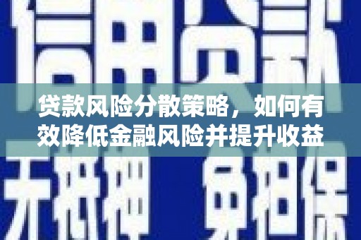 三明贷款风险分散策略，如何有效降低金融风险并提升收益