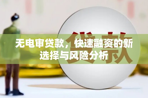 三明无电审贷款，快速融资的新选择与风险分析