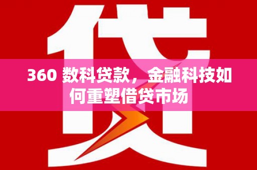 三明360 数科贷款，金融科技如何重塑借贷市场