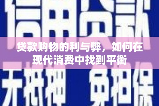 三明贷款购物的利与弊，如何在现代消费中找到平衡