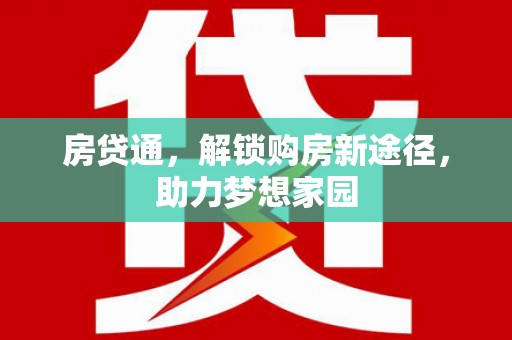 三明房贷通，解锁购房新途径，助力梦想家园