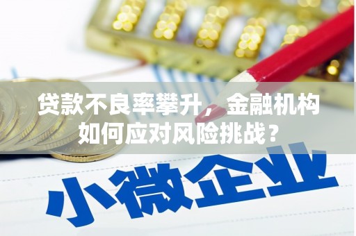 三明贷款不良率攀升，金融机构如何应对风险挑战？