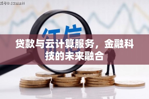 三明贷款与云计算服务，金融科技的未来融合