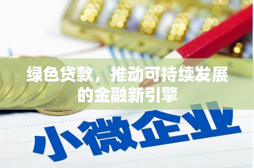 三明绿色贷款，推动可持续发展的金融新引擎