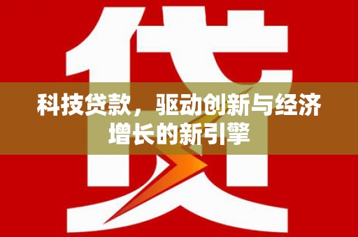 三明科技贷款，驱动创新与经济增长的新引擎