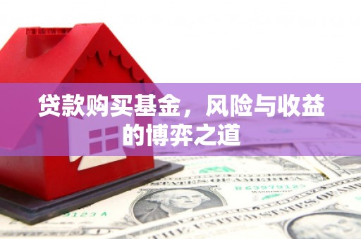 三明贷款购买基金，风险与收益的博弈之道