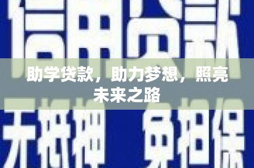 三明助学贷款，助力梦想，照亮未来之路