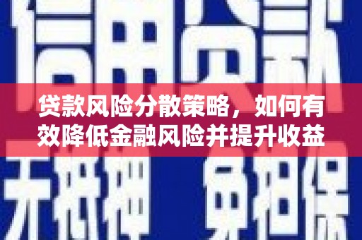 三明贷款风险分散策略，如何有效降低金融风险并提升收益
