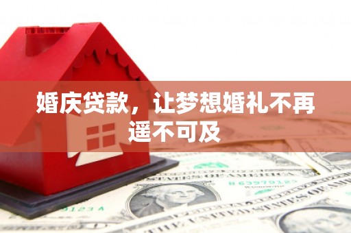 三明婚庆贷款，让梦想婚礼不再遥不可及