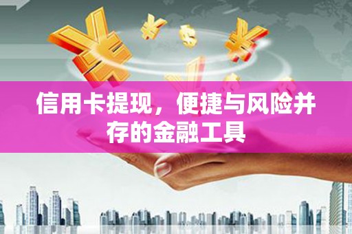 三明信用卡提现，便捷与风险并存的金融工具