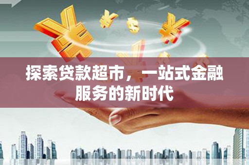 三明探索贷款超市，一站式金融服务的新时代