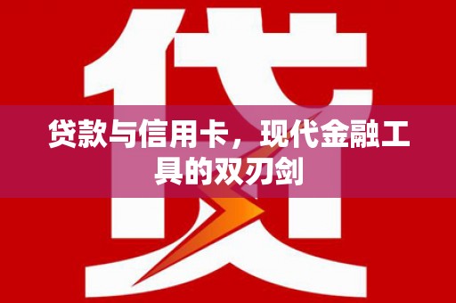 三明贷款与信用卡，现代金融工具的双刃剑