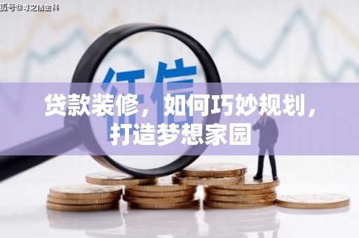 三明贷款装修，如何巧妙规划，打造梦想家园