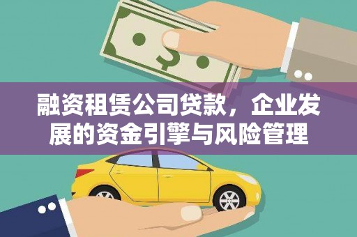 三明融资租赁公司贷款，企业发展的资金引擎与风险管理