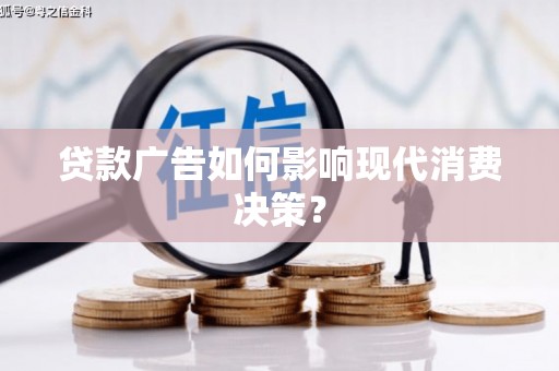 三明贷款广告如何影响现代消费决策？