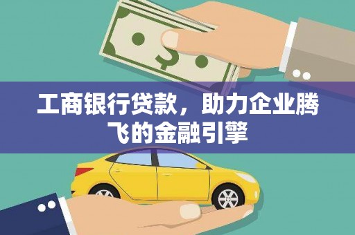 三明工商银行贷款，助力企业腾飞的金融引擎