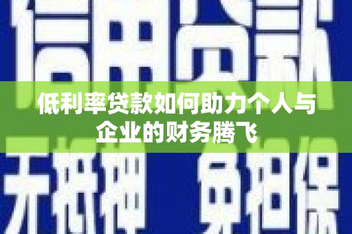 三明低利率贷款如何助力个人与企业的财务腾飞