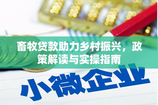 三明畜牧贷款助力乡村振兴，政策解读与实操指南