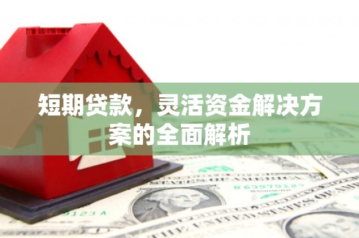 三明短期贷款，灵活资金解决方案的全面解析