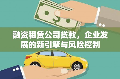 三明融资租赁公司贷款，企业发展的新引擎与风险控制