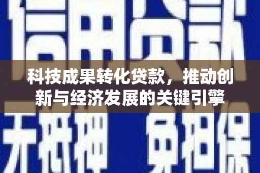 三明科技成果转化贷款，推动创新与经济发展的关键引擎