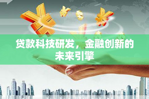 三明贷款科技研发，金融创新的未来引擎