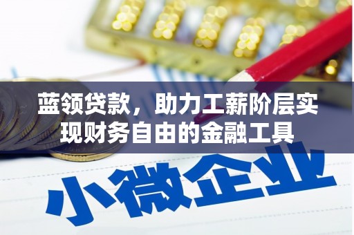 三明蓝领贷款，助力工薪阶层实现财务自由的金融工具