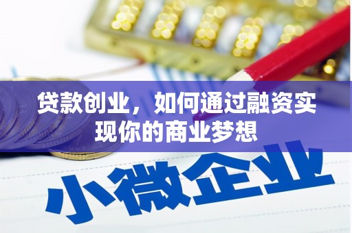 三明贷款创业，如何通过融资实现你的商业梦想