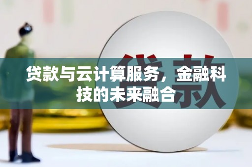 三明贷款与云计算服务，金融科技的未来融合