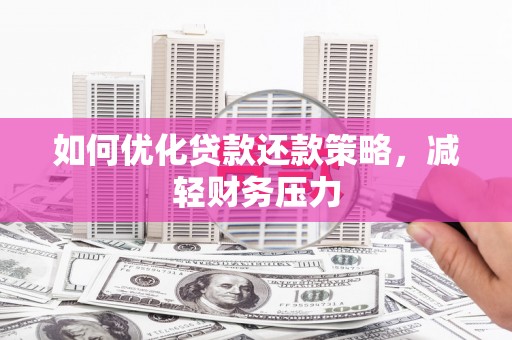三明如何优化贷款还款策略，减轻财务压力